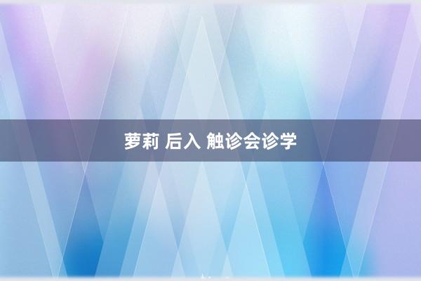萝莉 后入 触诊会诊学