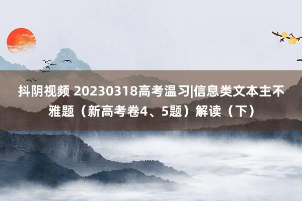 抖阴视频 20230318高考温习|信息类文本主不雅题(新高考卷4、5题)解读(下)