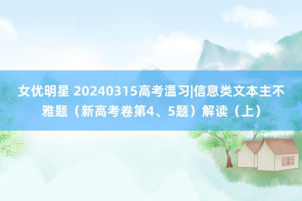 女优明星 20240315高考温习|信息类文本主不雅题（新高考卷第4、5题）解读（上）