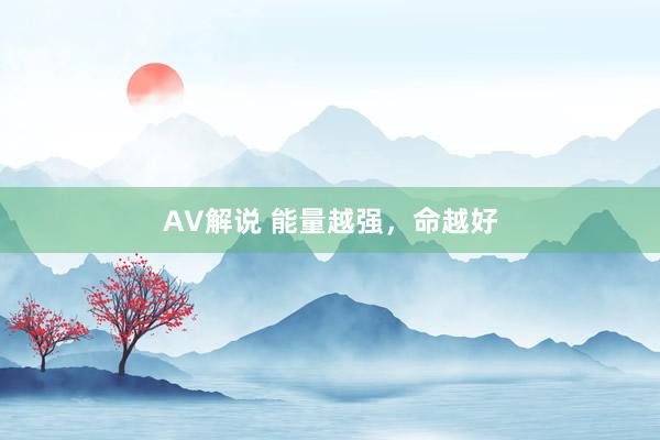 AV解说 能量越强,命越好