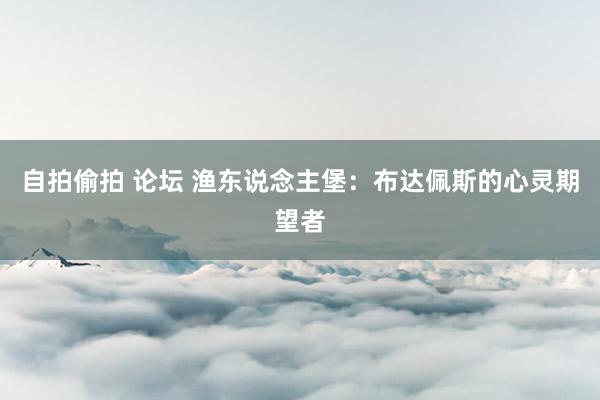 自拍偷拍 论坛 渔东说念主堡：布达佩斯的心灵期望者