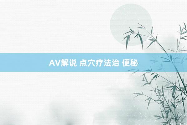 AV解说 点穴疗法治 便秘
