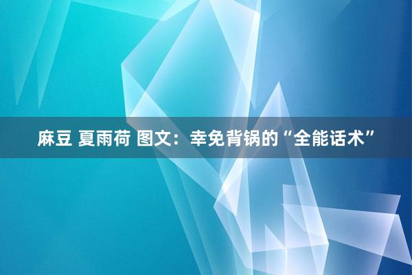 麻豆 夏雨荷 图文：幸免背锅的“全能话术”