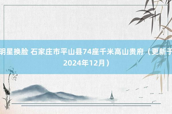明星换脸 石家庄市平山县74座千米高山贵府（更新于2024年12月）
