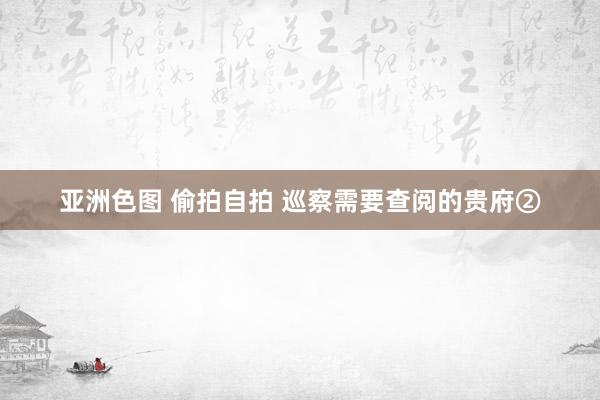 亚洲色图 偷拍自拍 巡察需要查阅的贵府②